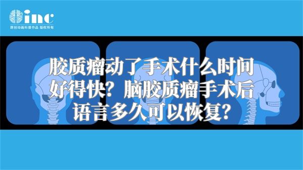 胶质瘤动了手术什么时间好得快？脑胶质瘤手术后语言多久可以恢复？