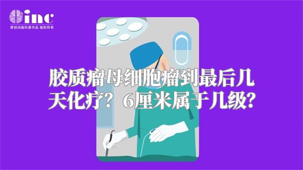 胶质瘤母细胞瘤到最后几天化疗？6厘米属于几级？