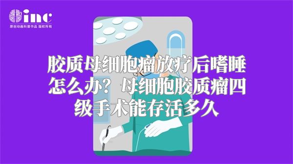 胶质母细胞瘤放疗后嗜睡怎么办？母细胞胶质瘤四级手术能存活多久