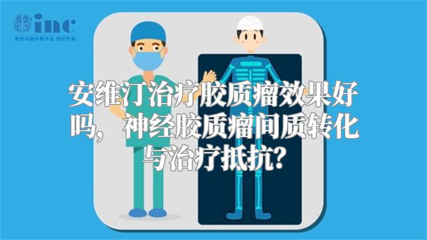 安维汀治疗胶质瘤效果好吗，神经胶质瘤间质转化与治疗抵抗？