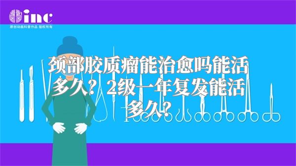 颈部胶质瘤能治愈吗能活多久？2级一年复发能活多久？