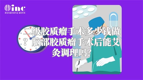 二级胶质瘤手术多少钱做？脑部胶质瘤手术后能艾灸调理吗？