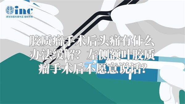 胶质瘤手术后头痛有什么办法缓解？左侧额叶胶质瘤手术后不愿意说话？