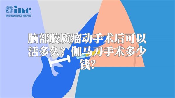 脑部胶质瘤动手术后可以活多久？伽马刀手术多少钱？