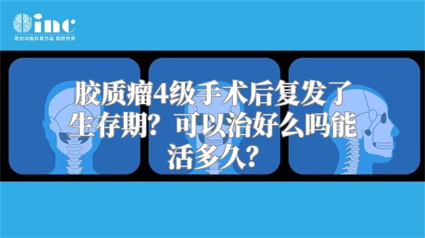 胶质瘤4级手术后复发了生存期？可以治好么吗能活多久？