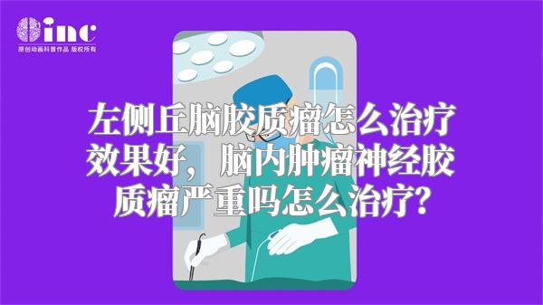 左侧丘脑胶质瘤怎么治疗效果好，脑内肿瘤神经胶质瘤严重吗怎么治疗？