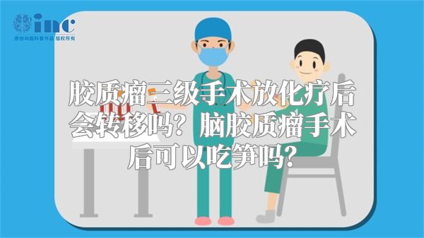 胶质瘤三级手术放化疗后会转移吗？脑胶质瘤手术后可以吃笋吗？