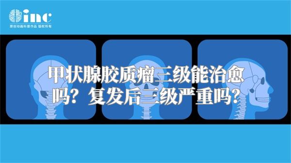 甲状腺胶质瘤三级能治愈吗？复发后三级严重吗？