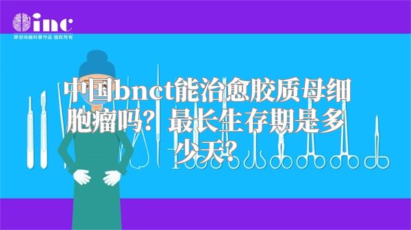 中国bnct能治愈胶质母细胞瘤吗？最长生存期是多少天？