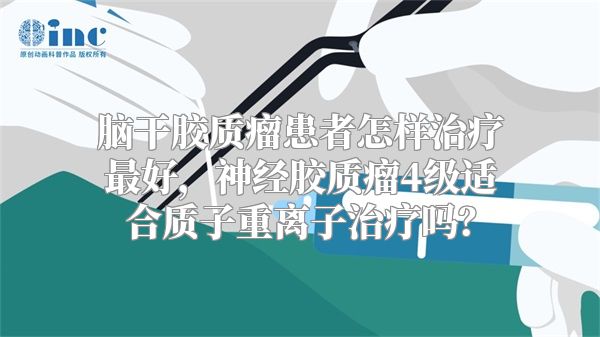 脑干胶质瘤患者怎样治疗最好，神经胶质瘤4级适合质子重离子治疗吗？