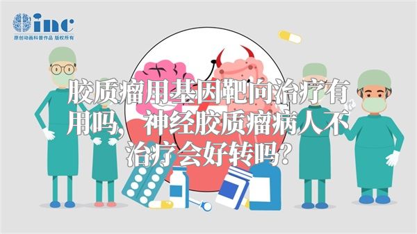 胶质瘤用基因靶向治疗有用吗，神经胶质瘤病人不治疗会好转吗？