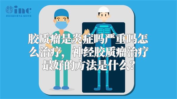 胶质瘤是炎症吗严重吗怎么治疗，神经胶质瘤治疗最好的方法是什么？