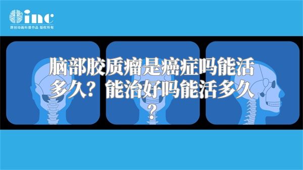 脑部胶质瘤是癌症吗能活多久？能治好吗能活多久？