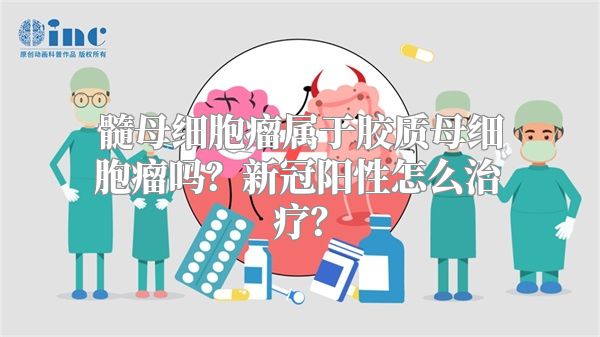 髓母细胞瘤属于胶质母细胞瘤吗？新冠阳性怎么治疗？