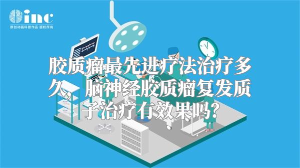 胶质瘤最先进疗法治疗多久，脑神经胶质瘤复发质子治疗有效果吗？