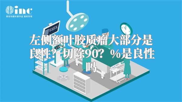 左侧额叶胶质瘤大部分是良性？切除90？%是良性吗