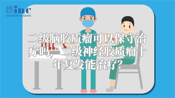 二级脑胶质瘤可以保守治疗吗，二级神经胶质瘤十年复发能治疗？