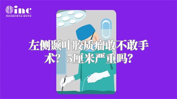 左侧颞叶胶质瘤敢不敢手术？5厘米严重吗？