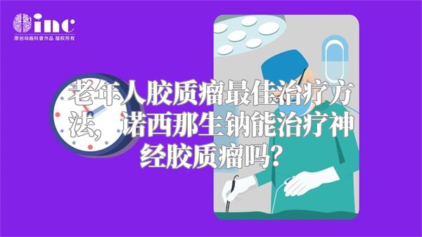 老年人胶质瘤最佳治疗方法，诺西那生钠能治疗神经胶质瘤吗？