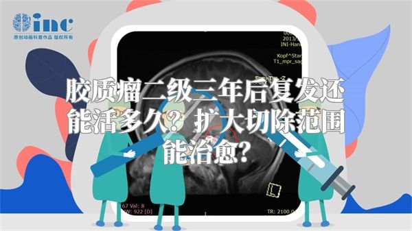 胶质瘤二级三年后复发还能活多久？扩大切除范围能治愈？