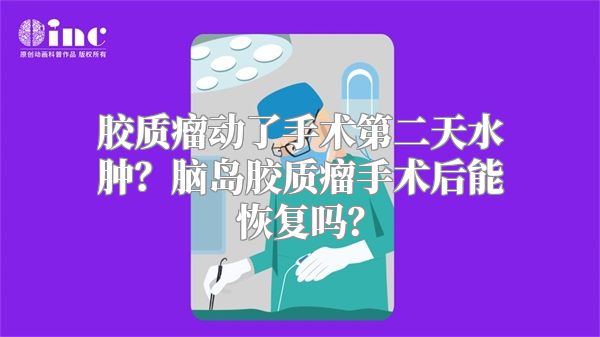 胶质瘤动了手术第二天水肿？脑岛胶质瘤手术后能恢复吗？