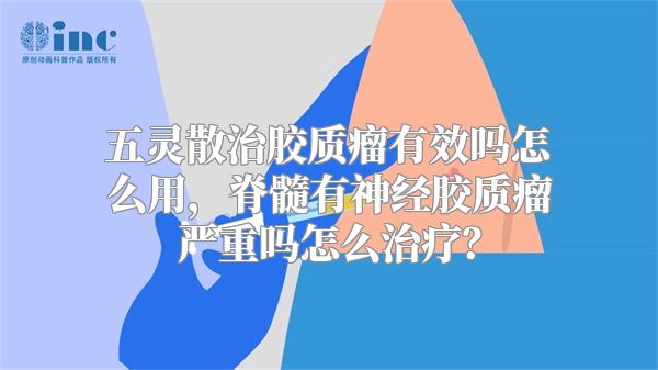 五灵散治胶质瘤有效吗怎么用，脊髓有神经胶质瘤严重吗怎么治疗？