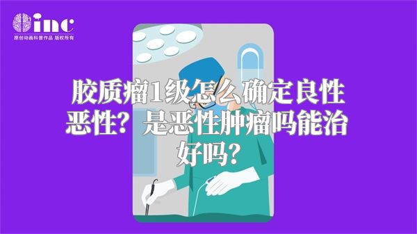 胶质瘤1级怎么确定良性恶性？是恶性肿瘤吗能治好吗？