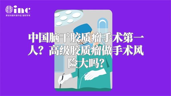 中国脑干胶质瘤手术第一人？高级胶质瘤做手术风险大吗？