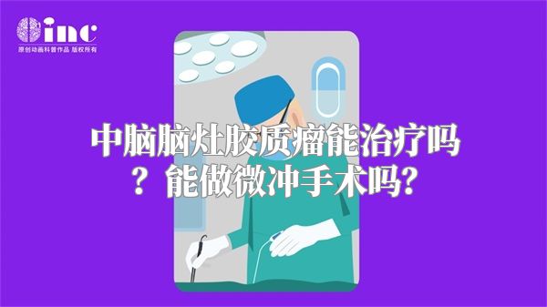 中脑脑灶胶质瘤能治疗吗？能做微冲手术吗？