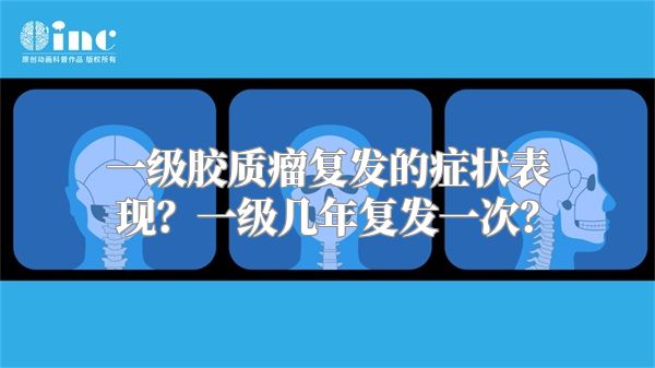 一级胶质瘤复发的症状表现？一级几年复发一次？