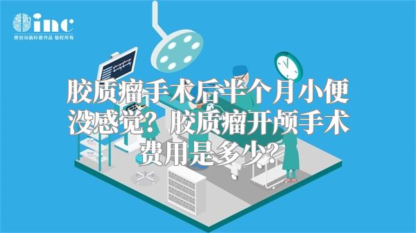 胶质瘤手术后半个月小便没感觉？胶质瘤开颅手术费用是多少？