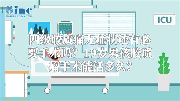 四级胶质瘤无症状还有必要手术吗？19岁男孩胶质瘤手术能活多久？