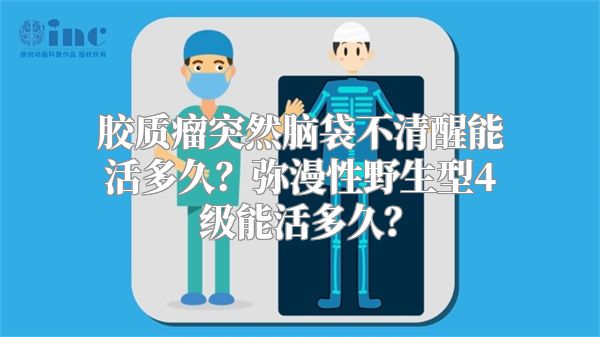 胶质瘤突然脑袋不清醒能活多久？弥漫性野生型4级能活多久？