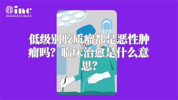 低级别胶质瘤都是恶性肿瘤吗？临床治愈是什么意思？