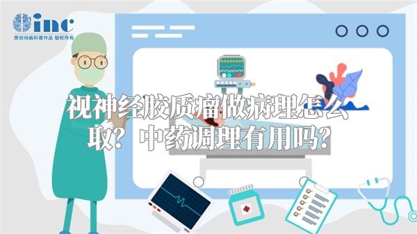 视神经胶质瘤做病理怎么取？中药调理有用吗？