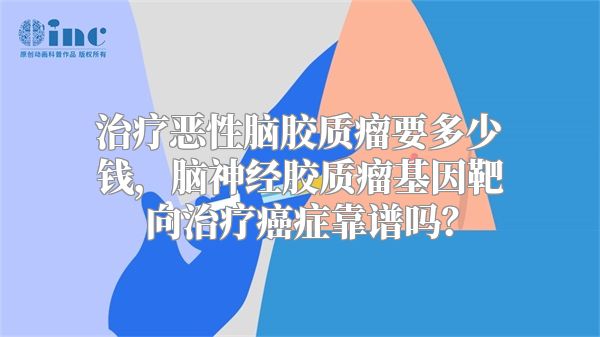 治疗恶性脑胶质瘤要多少钱，脑神经胶质瘤基因靶向治疗癌症靠谱吗？