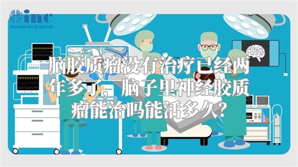 脑胶质瘤没有治疗已经两年多了，脑子里神经胶质瘤能治吗能活多久？