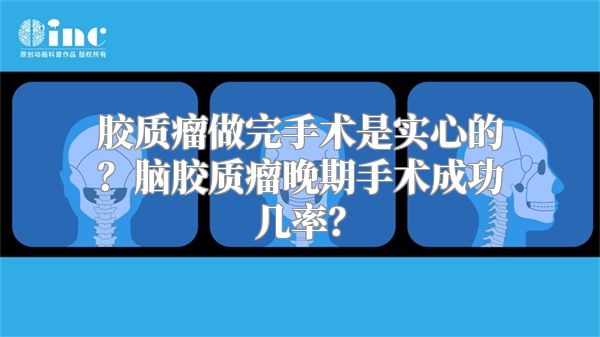 胶质瘤做完手术是实心的？脑胶质瘤晚期手术成功几率？