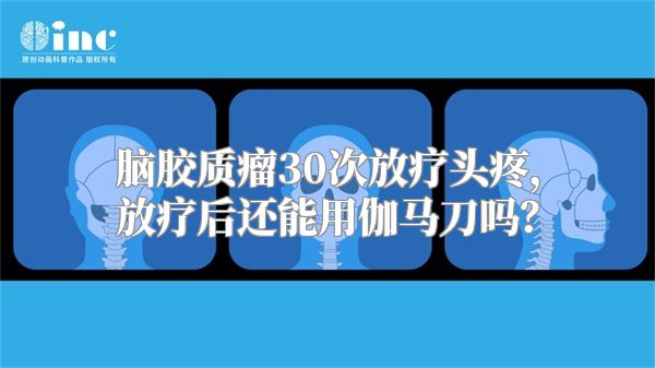 脑胶质瘤30次放疗头疼，放疗后还能用伽马刀吗？