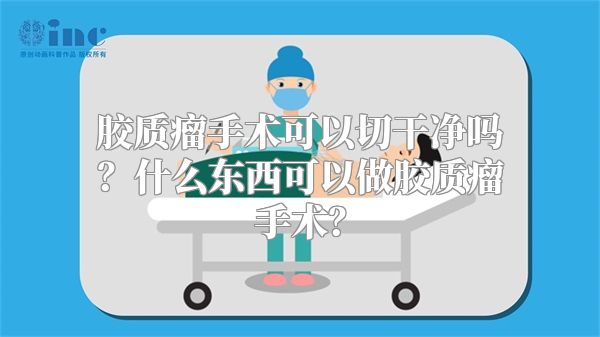 胶质瘤手术可以切干净吗？什么东西可以做胶质瘤手术？