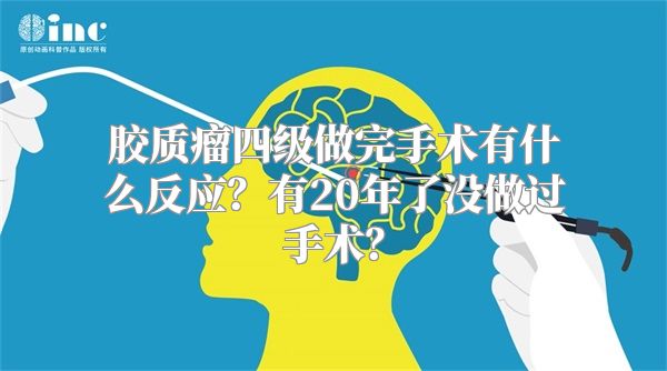 胶质瘤四级做完手术有什么反应？有20年了没做过手术？