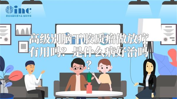 高级别脑干胶质瘤做放疗有用吗？是什么病好治吗？