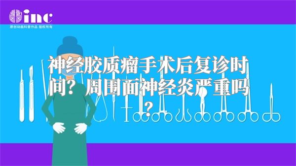 神经胶质瘤手术后复诊时间？周围面神经炎严重吗？