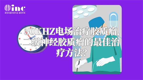 50KHZ电场治疗胶质瘤，二级神经胶质瘤的最佳治疗方法？