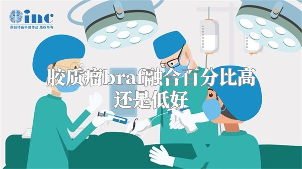 胶质瘤braf融合百分比高还是低好