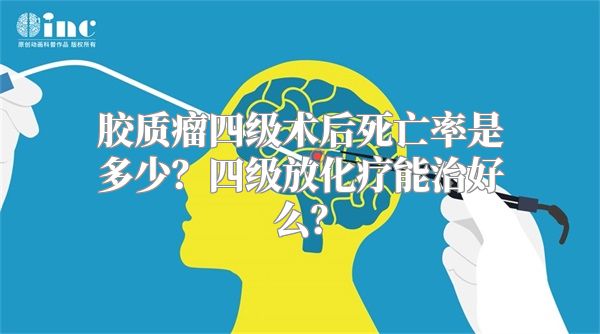 胶质瘤四级术后死亡率是多少？四级放化疗能治好么？