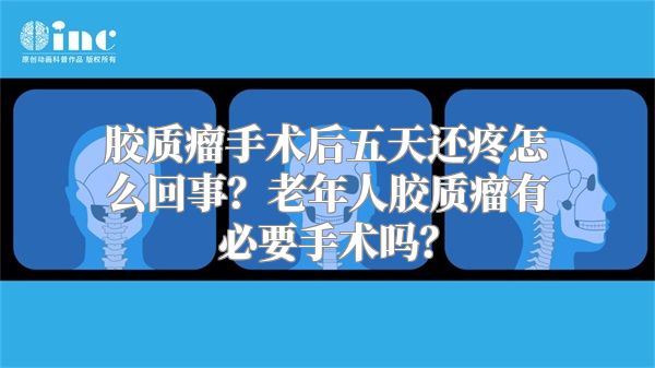 胶质瘤手术后五天还疼怎么回事？老年人胶质瘤有必要手术吗？