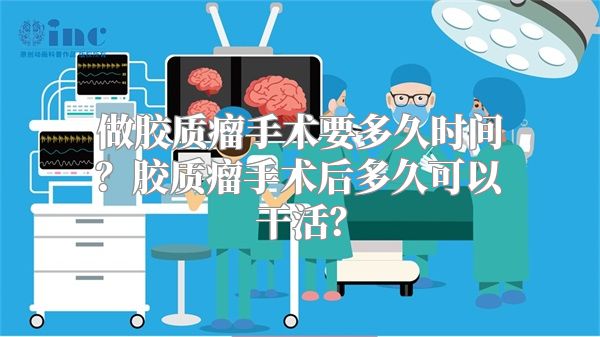 做胶质瘤手术要多久时间？胶质瘤手术后多久可以干活？