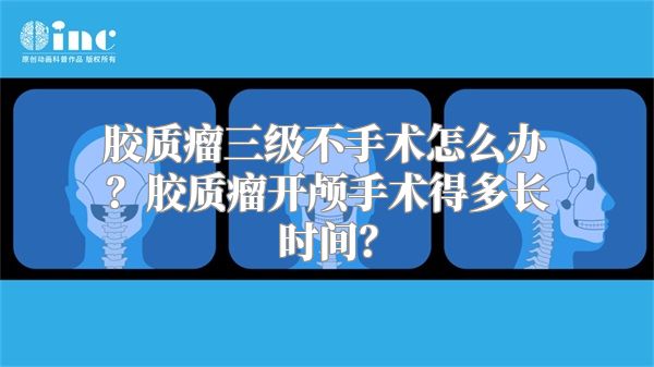 胶质瘤三级不手术怎么办？胶质瘤开颅手术得多长时间？