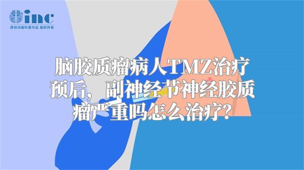 脑胶质瘤病人TMZ治疗预后，副神经节神经胶质瘤严重吗怎么治疗？